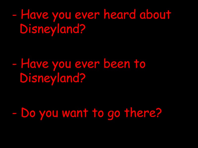 - Have you ever heard about Disneyland?  - Have you ever been to